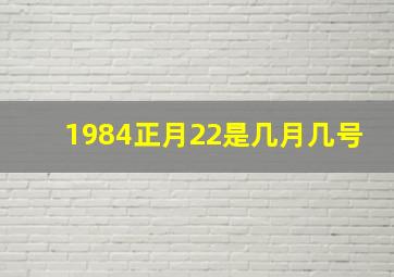 1984正月22是几月几号