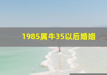 1985属牛35以后婚姻