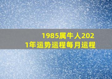 1985属牛人2021年运势运程每月运程