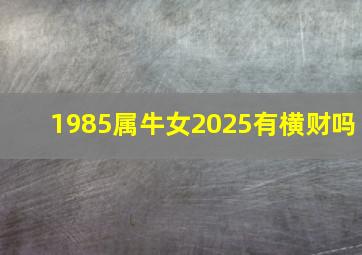 1985属牛女2025有横财吗