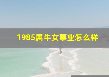 1985属牛女事业怎么样