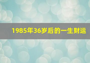 1985年36岁后的一生财运