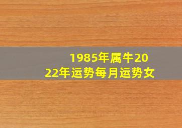 1985年属牛2022年运势每月运势女