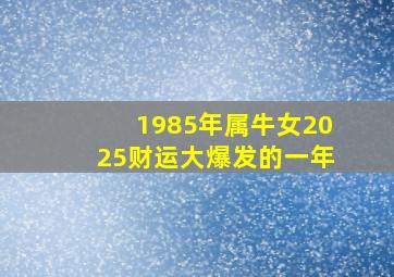 1985年属牛女2025财运大爆发的一年