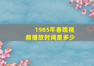 1985年春晚视频播放时间是多少