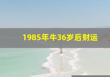 1985年牛36岁后财运