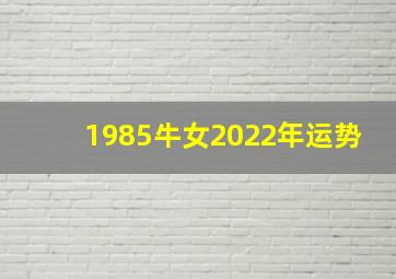 1985牛女2022年运势