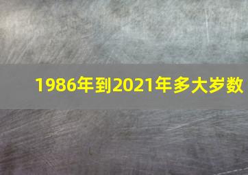 1986年到2021年多大岁数