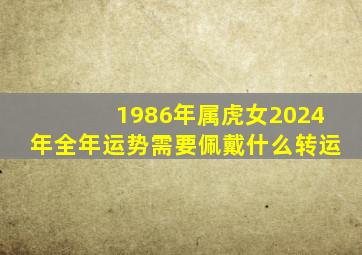 1986年属虎女2024年全年运势需要佩戴什么转运