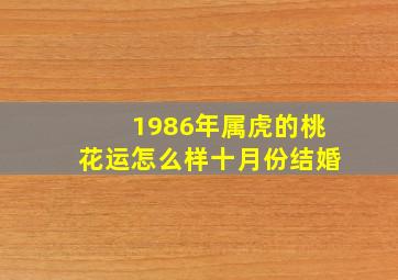 1986年属虎的桃花运怎么样十月份结婚