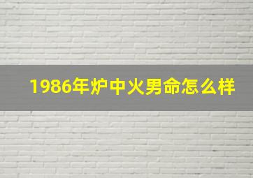 1986年炉中火男命怎么样