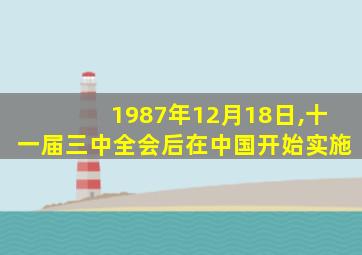 1987年12月18日,十一届三中全会后在中国开始实施