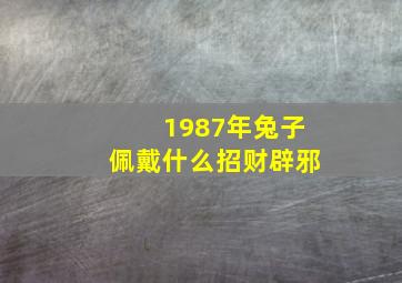 1987年兔子佩戴什么招财辟邪