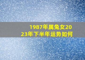 1987年属兔女2023年下半年运势如何