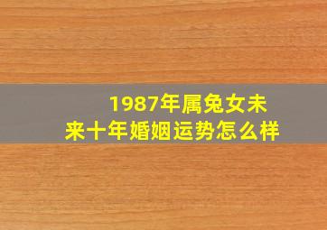 1987年属兔女未来十年婚姻运势怎么样