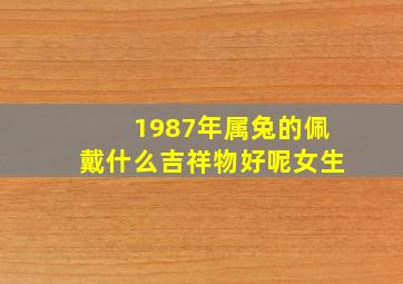 1987年属兔的佩戴什么吉祥物好呢女生