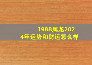 1988属龙2024年运势和财运怎么样