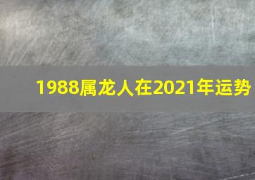 1988属龙人在2021年运势