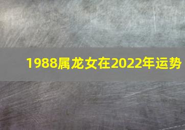 1988属龙女在2022年运势