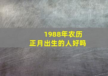 1988年农历正月出生的人好吗