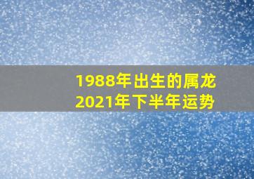 1988年出生的属龙2021年下半年运势