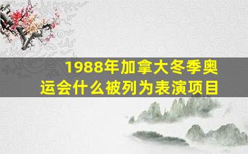 1988年加拿大冬季奥运会什么被列为表演项目