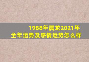 1988年属龙2021年全年运势及感情运势怎么样