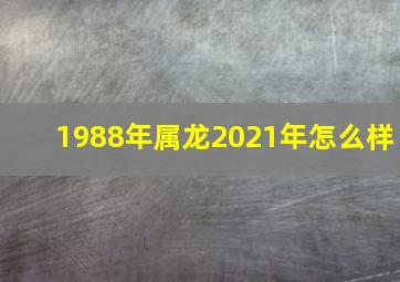 1988年属龙2021年怎么样