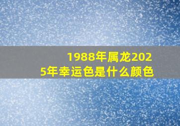 1988年属龙2025年幸运色是什么颜色