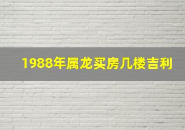 1988年属龙买房几楼吉利