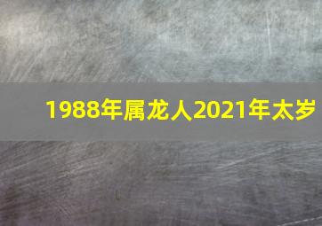 1988年属龙人2021年太岁