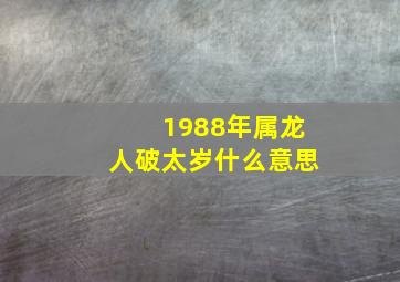 1988年属龙人破太岁什么意思