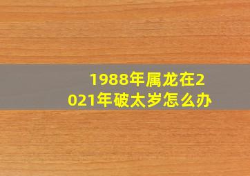 1988年属龙在2021年破太岁怎么办