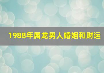 1988年属龙男人婚姻和财运