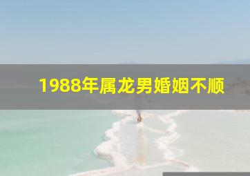 1988年属龙男婚姻不顺