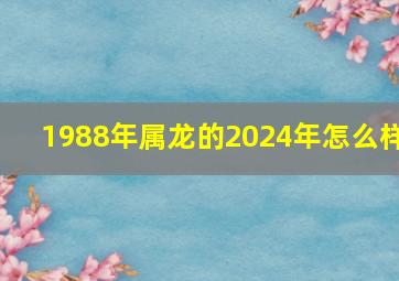 1988年属龙的2024年怎么样