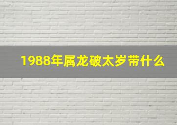 1988年属龙破太岁带什么