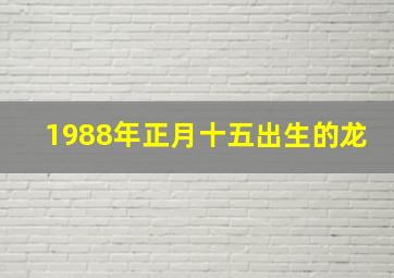 1988年正月十五出生的龙