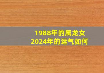 1988年的属龙女2024年的运气如何