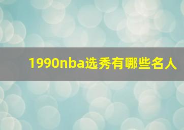 1990nba选秀有哪些名人