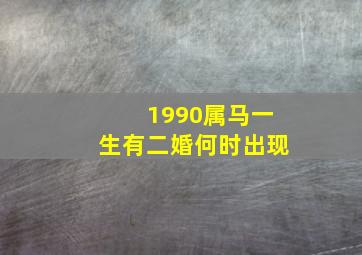 1990属马一生有二婚何时出现