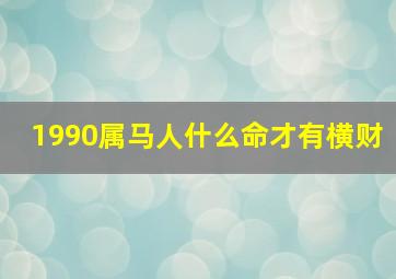 1990属马人什么命才有横财