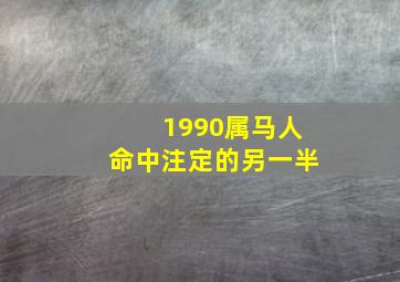 1990属马人命中注定的另一半