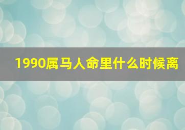 1990属马人命里什么时候离