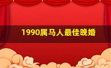 1990属马人最佳晚婚