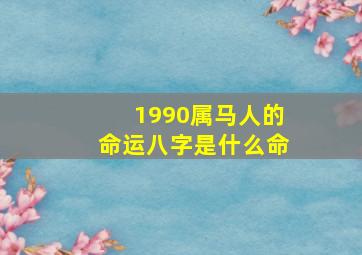 1990属马人的命运八字是什么命