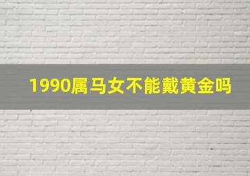 1990属马女不能戴黄金吗