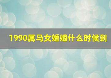 1990属马女婚姻什么时候到