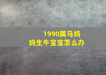 1990属马妈妈生牛宝宝怎么办