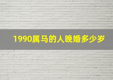 1990属马的人晚婚多少岁